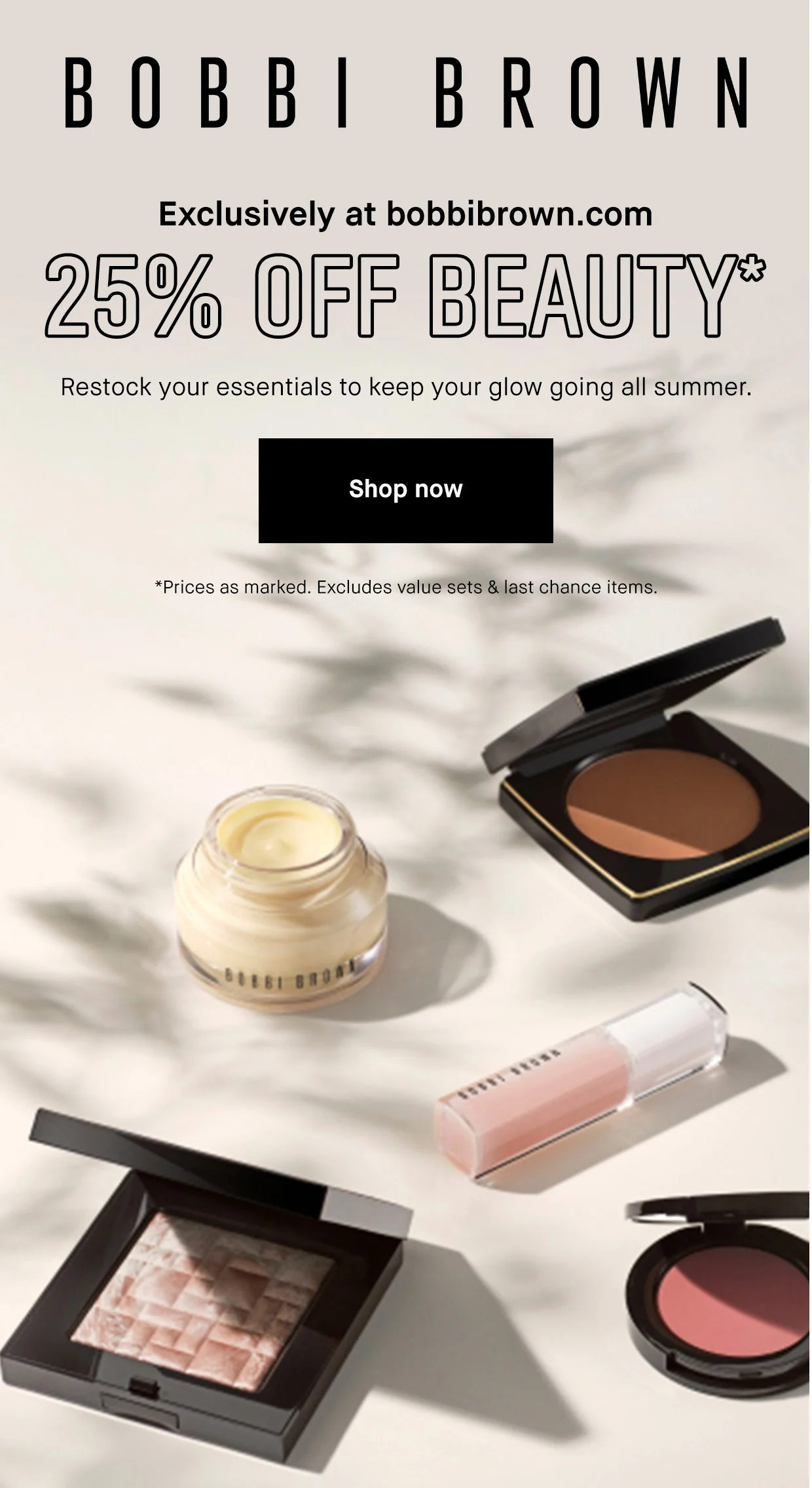 BOBBI BROWN | Exclusively at bobbibrown.com | 25% OFF BEAUTY* | Restock your essentials to keep your glow going all summer | Shop now | *Prices as marked. Excludes value sets & last chance item