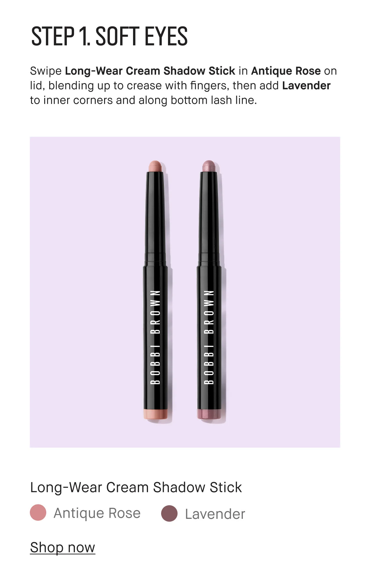 STEP 1. SOFT EYES | Swipe Long-Wear Cream Shadow Stick in Antique Rose on lid, blending up to crease with fingers, then add Lavender to inner corners and along bottom lash line. | Long-Wear Cream Shadow Stick | Antique Rose | Lavender | Shop now