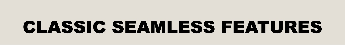 Learn more about our Classic Seamless Features