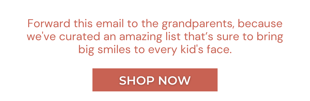 Forward this email to the grandparents, because we've curated an amazing list that’s sure to bring big smiles to every kid's face.