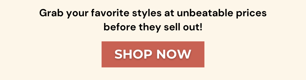 Grab your favorite styles at unbeatable prices before they sell out!