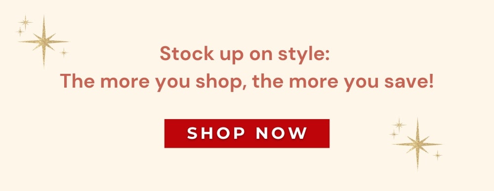 Stock up on style:  The more you shop, the more you save!