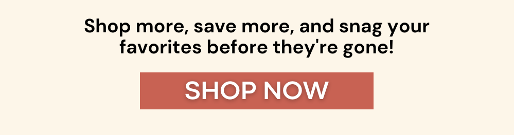 Shop more, save more, and snag your favorites before they're gone! Shop now