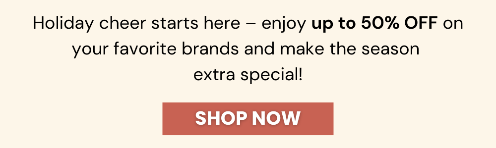Holiday cheer starts here – enjoy up to 50% OFF on your favorite brands and make the season  extra special!