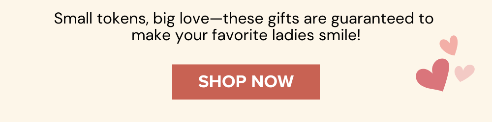 Small tokens, big love—these gifts are guaranteed to  make your favorite ladies smile!