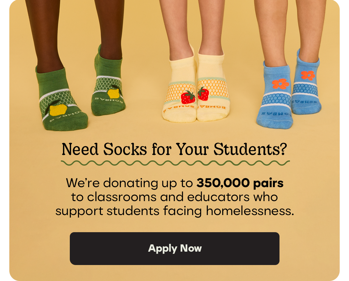 Need Socks for Your Students? | We're donating up to 350,000 pairs to classrooms and educators who support students facing homelessness. | Apply Now