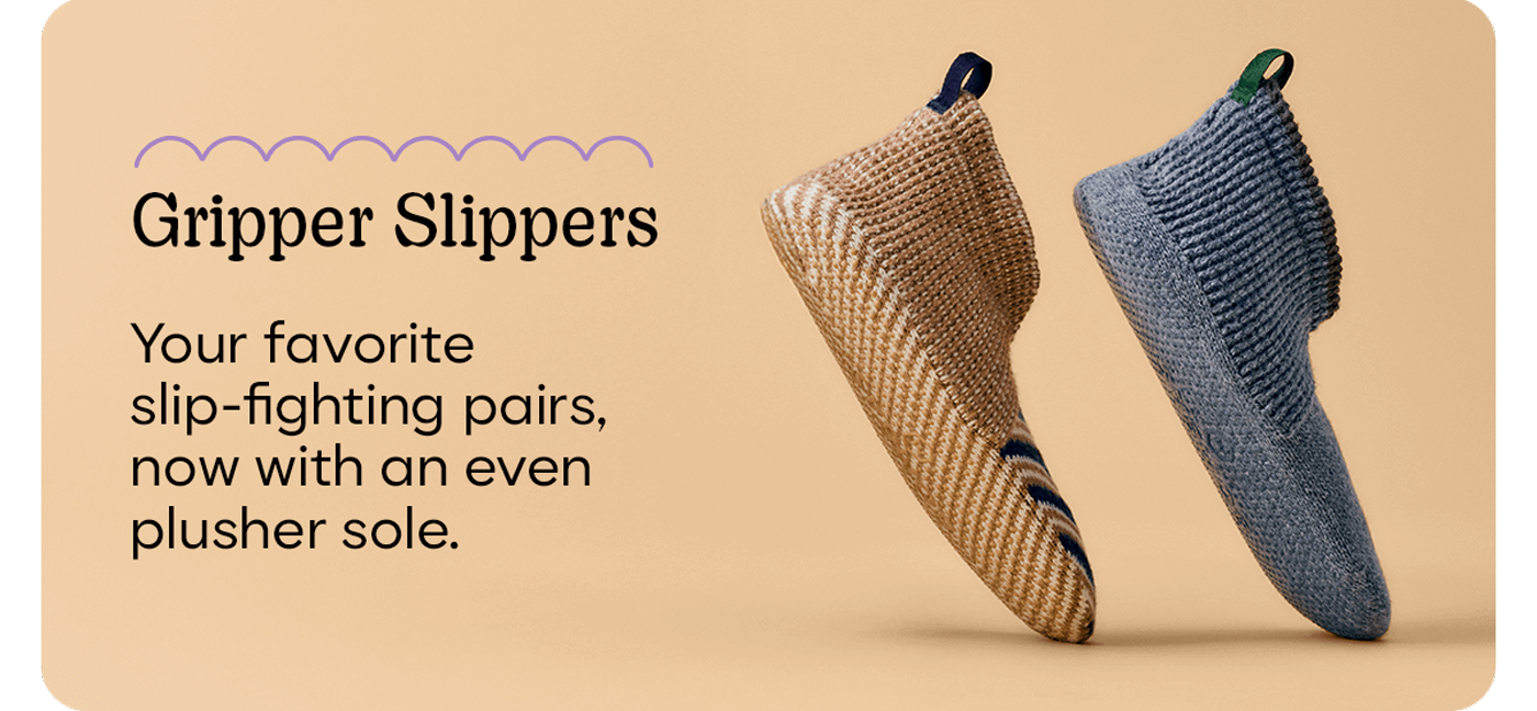 Gripper Slippers | Your favorite slip-fighting pairs, now with an even plusher sole.