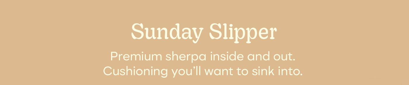 Sunday Slipper | Premium sherpa inside and out. Cushioning you'll want to sink into.