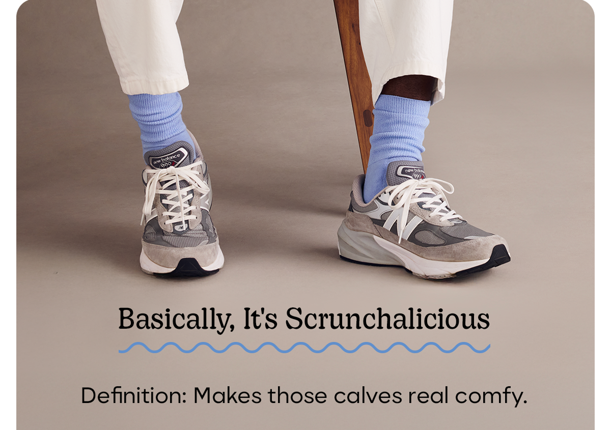 Basically, It's Scrunchalicious | Definition: Makes those calves real comfy.