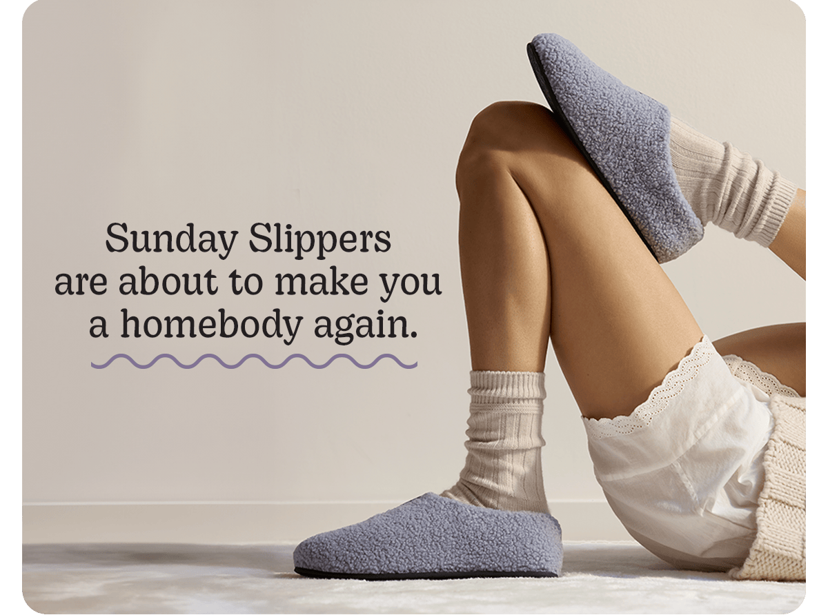 Sunday Slippers are about to make you a homebody again.
