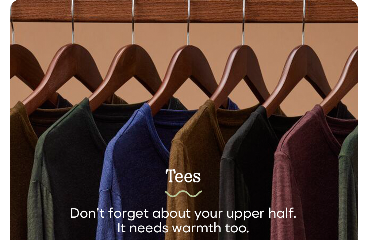 Tees | Don't forget about your upper half. It needs warmth too.