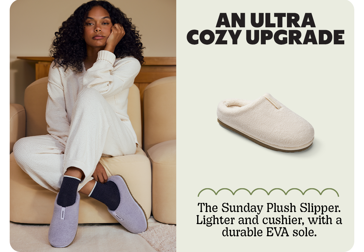AN ULTRA COZY UPGRADE | The Sunday Plush Slipper. Lighter and cushier, with a durable EVA sole.