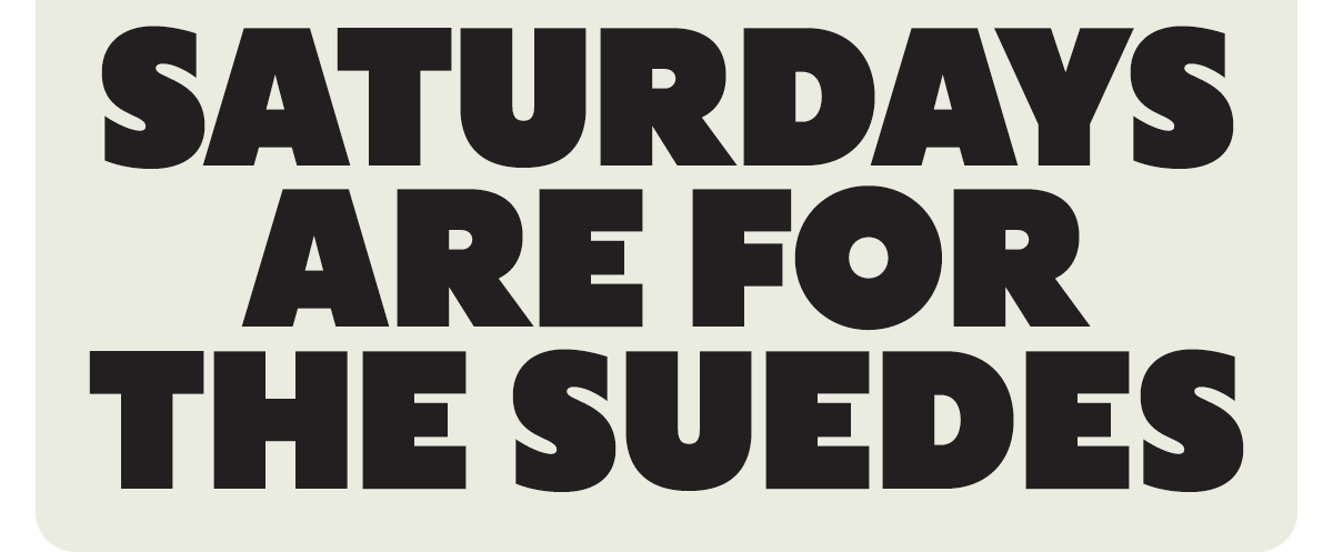 SATURDAYS ARE FOR THE SUEDES