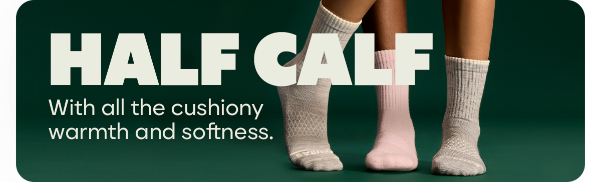 HALF CALF | With all the cushiony warmth and softness.