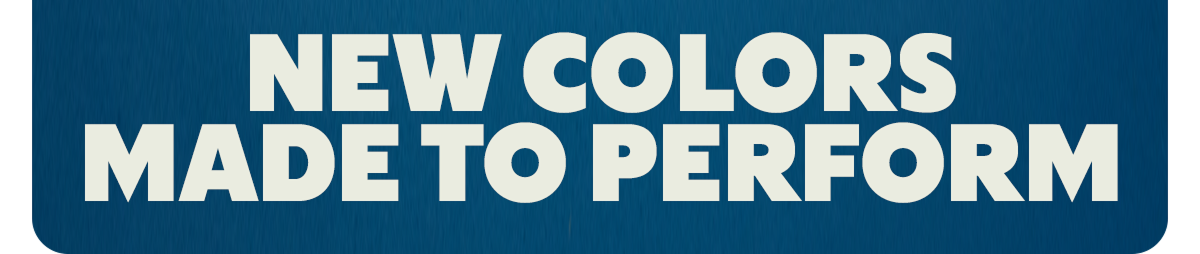 NEW COLORS MADE TO PERFORM