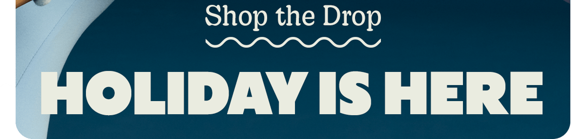 Shop the Drop | HOLIDAY IS HERE