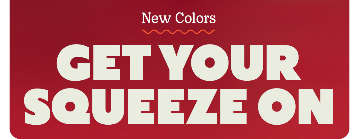 New Colors | GET YOUR SQUEEZE ON