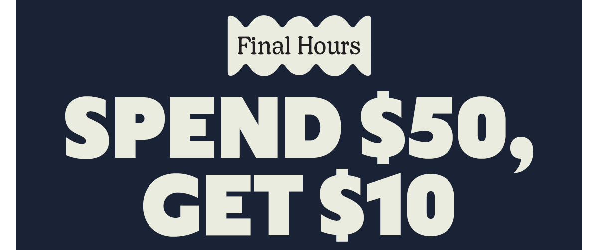 Final Hours | SPEND $50, GET $10