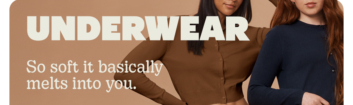 UNDERWEAR | So soft it basically melts into you.