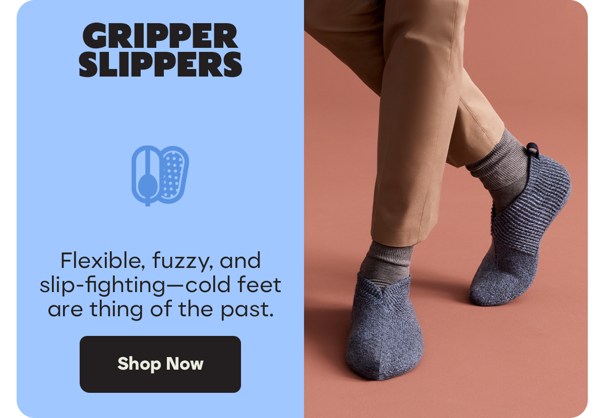 GRIPPER SLIPPERS | Flexible, fuzzy, and slip-fighting—cold feet are thing of the past. | Shop Now