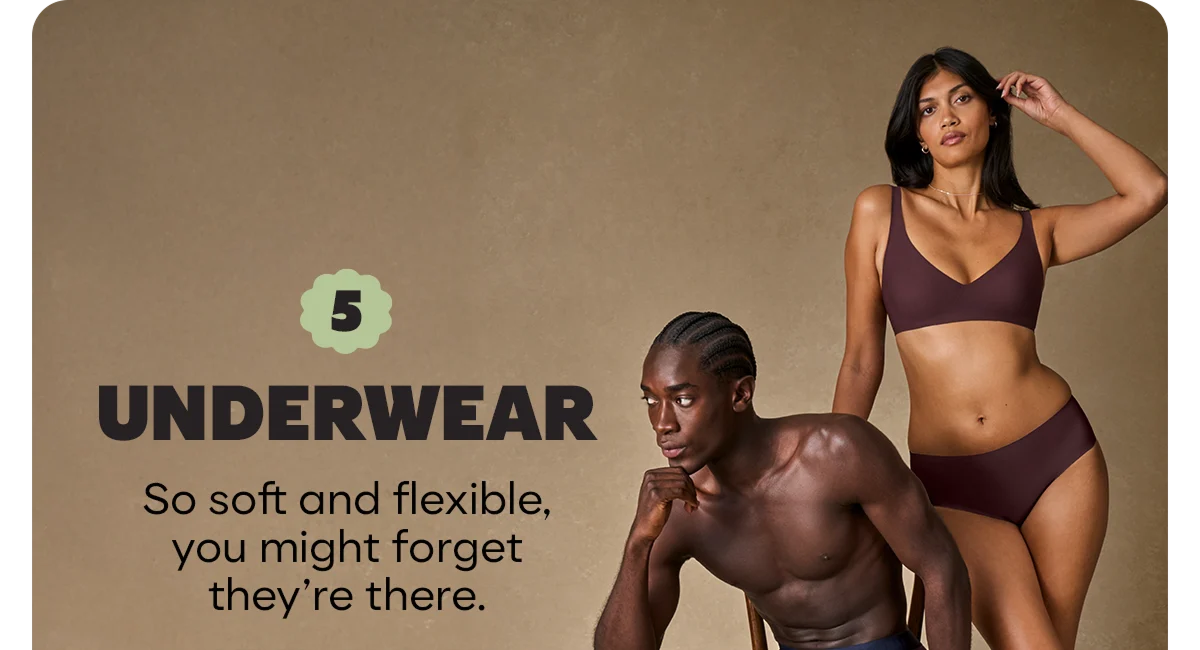UNDERWEAR | So soft and flexible, you might forget they're there.