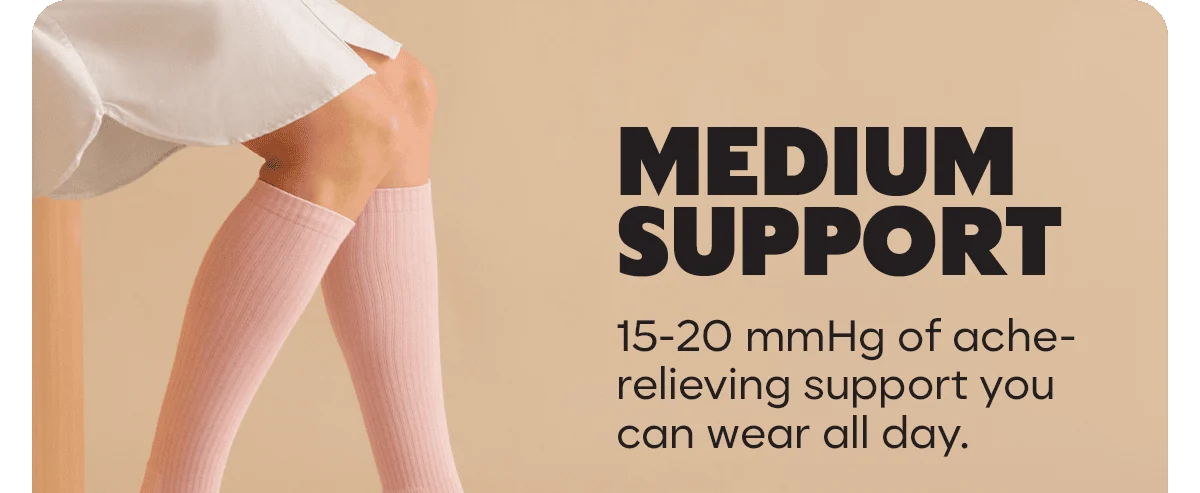 MEDIUM SUPPORT. 15-20 mmHg of ache-relieving support you can wear all day.