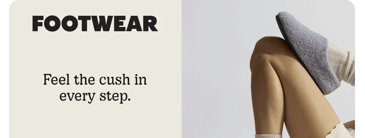FOOTWEAR. Feel the cush in every step.