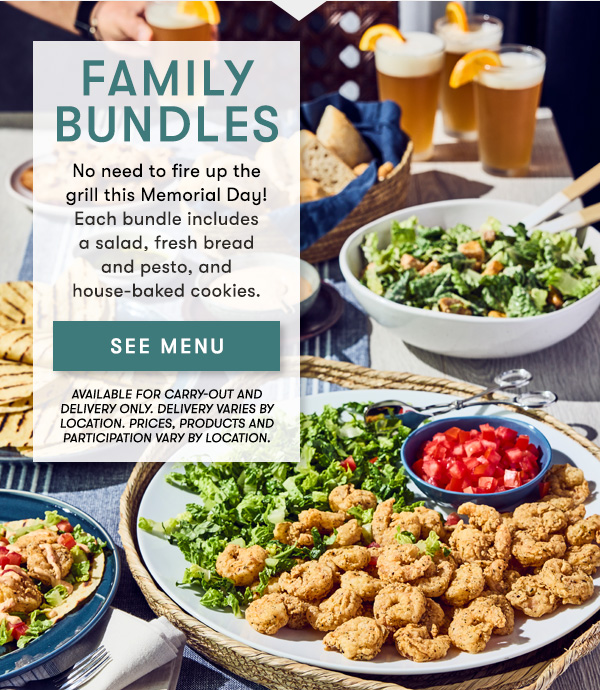Family Bundles No need to fire up the  grill this Memorial Day!  Each bundle includes  a salad, fresh bread  and pesto, and  house-baked cookies. see menu Available for carry-out and delivery only. Delivery varies by location. PRICES, PRODUCTS AND PARTICIPATION VARY BY LOCATION.