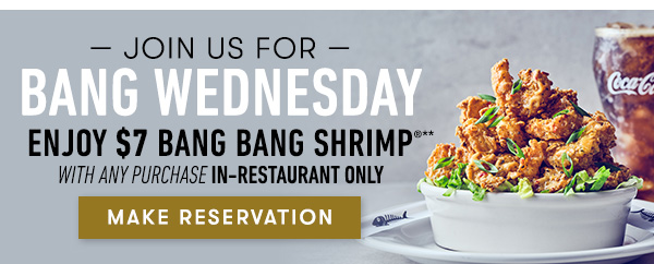 join us for Bang Wednesday Enjoy $7 Bang Bang Shrimp with any purchase in-restaurant only - MAKE RESERVATION
