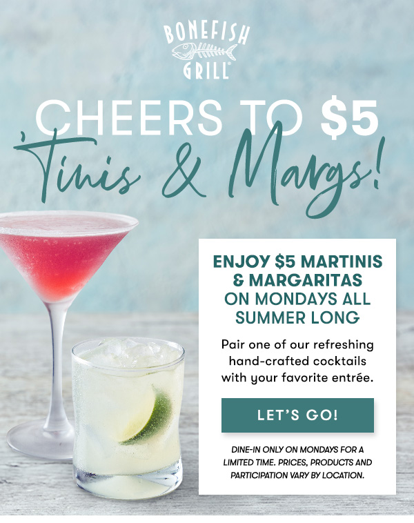 Bonefish Grill - enjoy $5 Martinis & Margaritas on Mondays All Summer Long Pair one of our refreshing hand-crafted cocktails with your favorite entrée. LET'S GO