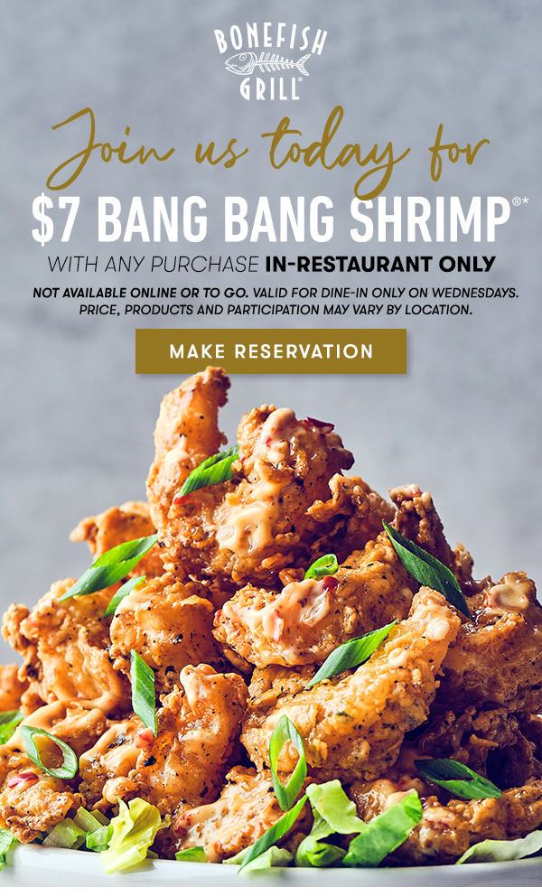 Join us today for $7 Bang Bang Shrimp                                     with any purchase in-restaurant only Not available online or to go. Valid for dine-in only on Wednesdays. Price, products and participation may vary by location.