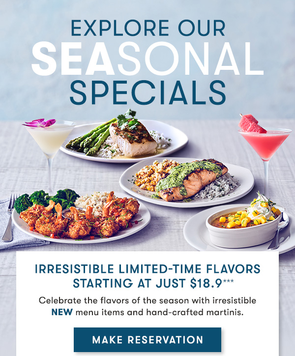 explore our                                     seasonal                                     specials Irresistible limited-Time Flavors starting at just $18.9                                     Celebrate the flavors of the season with irresistible NEW menu items and hand-crafted martinis. MAKE RESERVATION