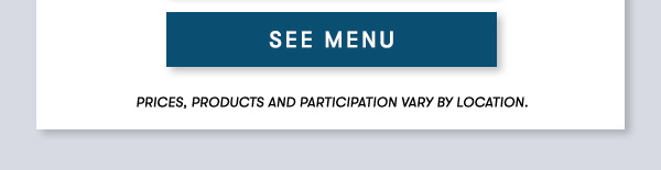 SEE MENU *Coconut Shrimp Entrée starting at $18.9 PRICES, PRODUCTS AND PARTICIPATION VARY BY LOCATION.