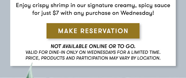 MAKE RESERVATION Not available online or to go. Valid for dine-in only on Wednesdays for a limited time. Price, products and participation may vary by location.