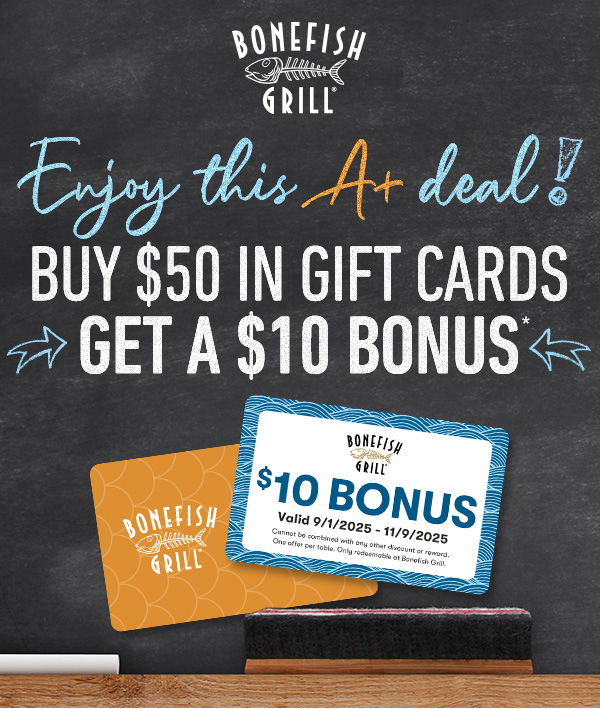 BONEFISH GRILL - enjoy this a+ deal! Buy $50 in gift cards                                     get a $10 Bonus