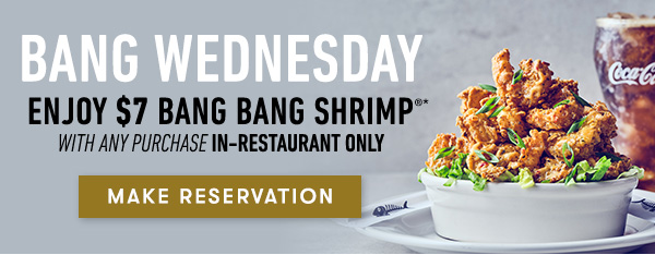 Bang Wednesday Enjoy $7 Bang Bang Shrimpwith any purchase in-restaurant only