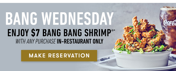 BANG WEDNESDAY Enjoy $7 bang bang shrimp* with any purchase in-restaurant only. MAKE RESERVATION