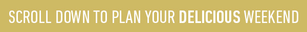Scroll dwon to plan your delicious weekend