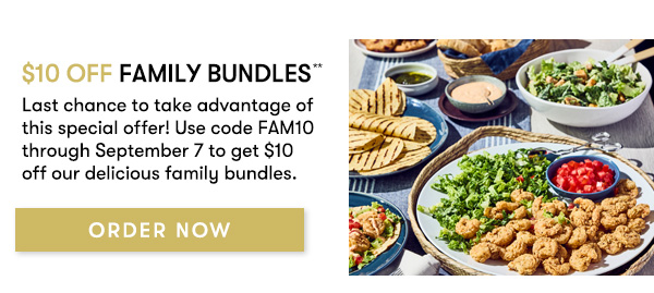 $10 Off Family Bundles Last chance to take advantage of this special offer! Use code FAM10 through September 7 to get $10 off our delicious family bundles. MAKE RESERVATION