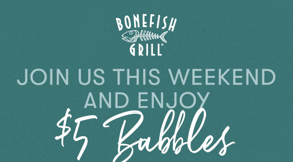 Join us this wweekend and enjoy $5 Bubbles
