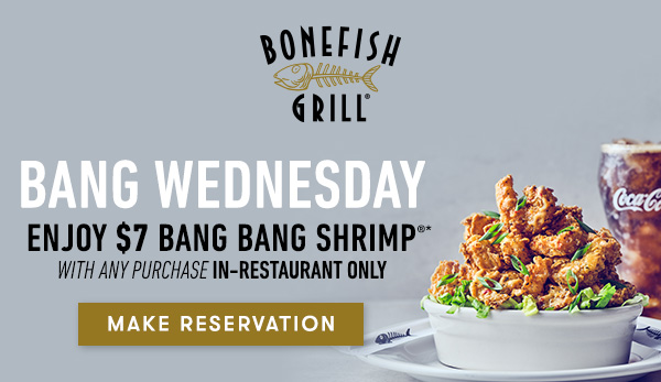 Bang Wednesday Enjoy $7 Bang Bang Shrimp with any purchase in-restaurant only MAKE RESERVATION