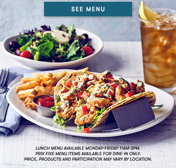 SEE MENU Lunch menu available Monday-Friday 11Am-3PM.  Prix Fixe Menu items available for dine-in only. Price, products and participation may vary by location.