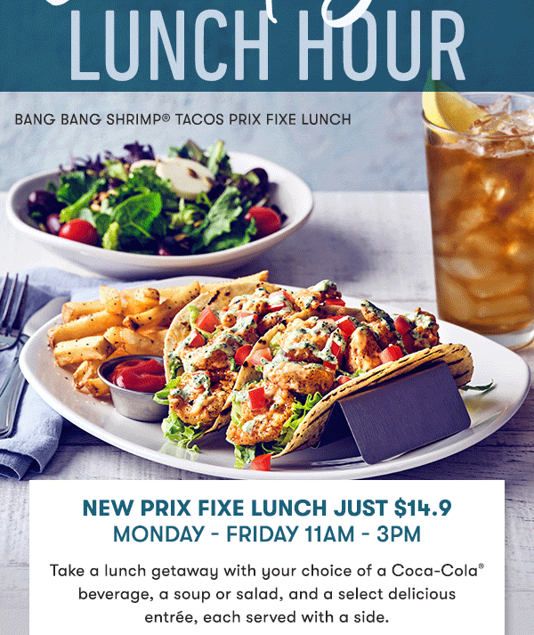 NEW Prix Fixe Lunch just $14.9  Monday - Friday 11AM - 3PM Take a lunch getaway with your choice of a Coca-Cola® beverage, a soup or salad, and a select delicious  entrée, each served with a side.