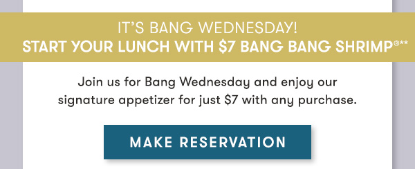 It’s Bang Wednesday! Start your lunch with $7 Bang Bang Shrimp Join us for Bang Wednesday and enjoy our signature appetizer for just $7 with any purchase. MAKE RESERVATION