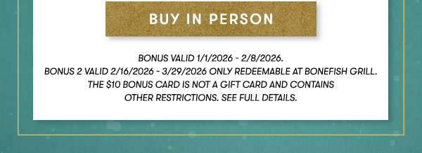 BUY IN PERSON | Bonus valid 1/1/2026 - 2/8/2026.   Bonus 2 valid 2/16/2026 - 3/29/2026 ONLY REDEEMABLE AT BONEFISH GRILL. THE $10 BONUS CARD IS NOT A GIFT CARD and contains  other restrictions. See Full Details.