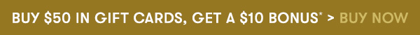 Buy $50 in gift cards, Get a $10 Bonus*