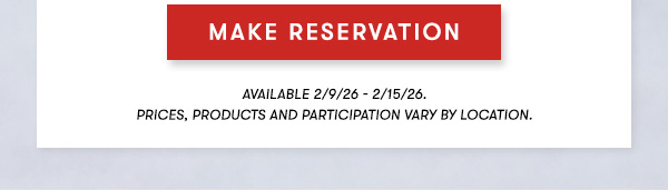 Make Reservation Available 2/9/26 - 2/15/26. Prices, products and participation vary by location.