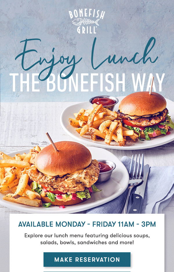 Enjoy lunch the Bonefish way. MAKE RESERVATIONS Available Monday - Friday 11Am - 3PM                                     Explore our lunch menu featuring delicious soups,  salads, bowls, sandwiches and more!