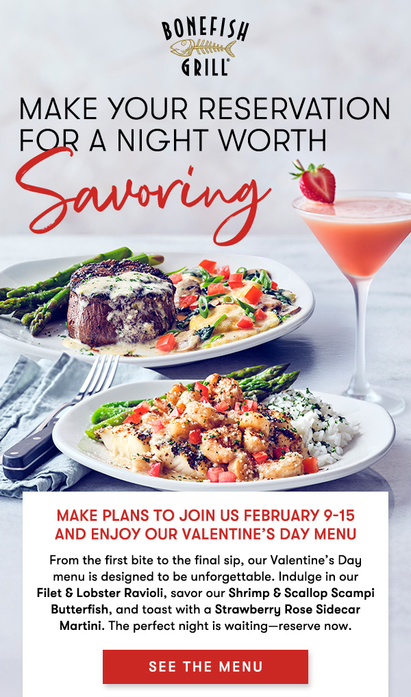 Make your reservation for a night worth savoring. Make plans to Join us February 9-15 and enjoy our Valentine’s Day Menu From the first bite to the final sip, our Valentine’s Day menu is designed to be unforgettable. Indulge in our Filet & Lobster Ravioli, savor our Shrimp & Scallop Scampi Butterfish, and toast with a Strawberry Rose Sidecar Martini. The perfect night is waiting—reserve now. SEE THE MENU