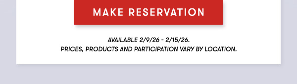 Make ReservationAvailable 2/9/26 - 2/15/26. Prices, products and participation vary by location.